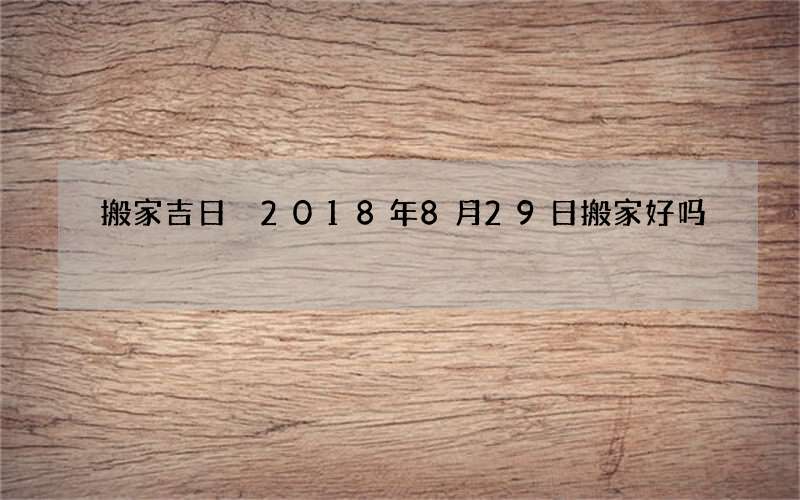 搬家吉日 2018年8月29日搬家好吗